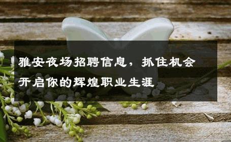 雅安夜场招聘信息，抓住机会开启你的辉煌职业生涯