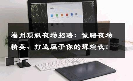 福州顶级夜场招聘：诚聘夜场精英，打造属于你的辉煌夜！