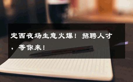 定西夜场生意火爆！招聘人才，等你来！