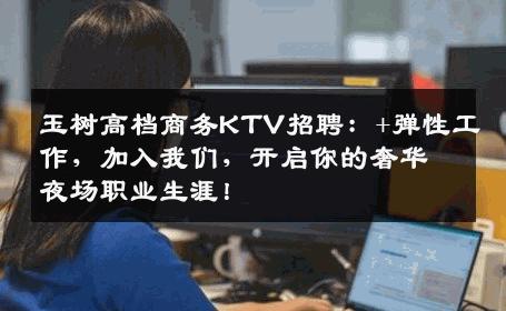 玉树高档商务KTV招聘：+弹性工作，加入我们，开启你的奢华夜场职业生涯！