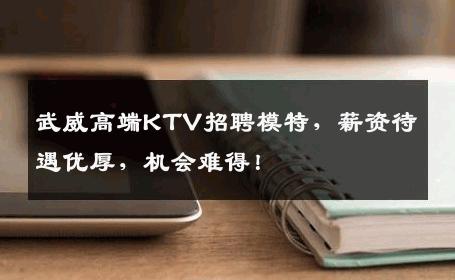 武威高端KTV招聘模特，薪资待遇优厚，机会难得！