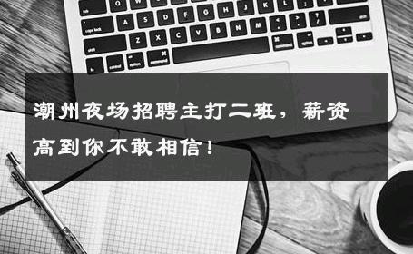 潮州夜场招聘主打二班，薪资高到你不敢相信！