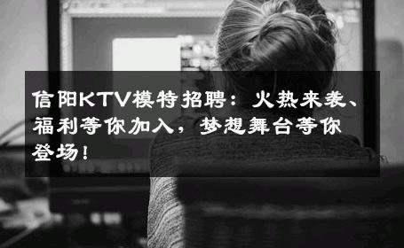 信阳KTV模特招聘：火热来袭、福利等你加入，梦想舞台等你登场！