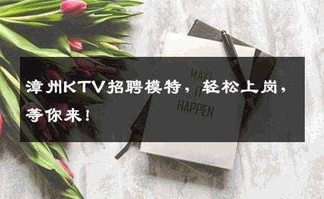 漳州KTV招聘模特，轻松上岗，等你来！