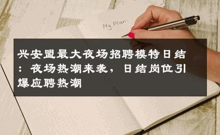 兴安盟最大夜场招聘模特日结：夜场热潮来袭，日结岗位引爆应聘热潮