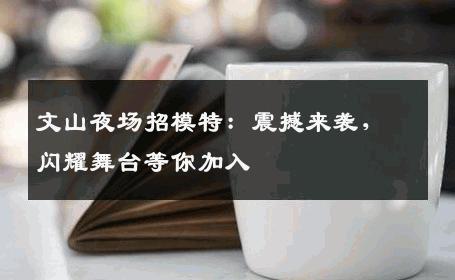 文山夜场招模特：震撼来袭，闪耀舞台等你加入