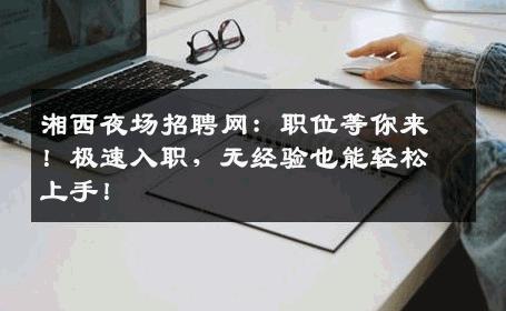 湘西夜场招聘网：职位等你来！极速入职，无经验也能轻松上手！