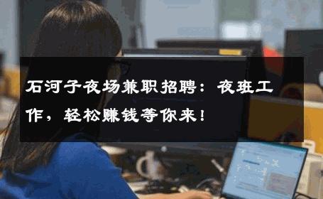 石河子夜场兼职招聘：夜班工作，轻松赚钱等你来！
