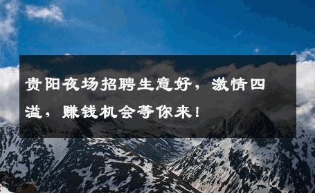 贵阳夜场招聘生意好，激情四溢，赚钱机会等你来！