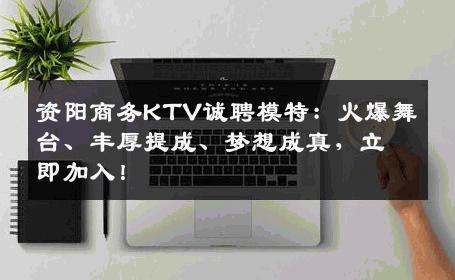 资阳商务KTV诚聘模特：火爆舞台、丰厚提成、梦想成真，立即加入！