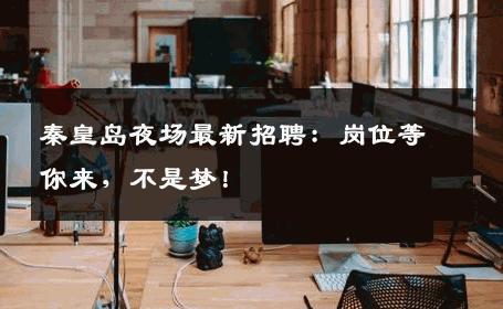 秦皇岛夜场最新招聘：岗位等你来，不是梦！