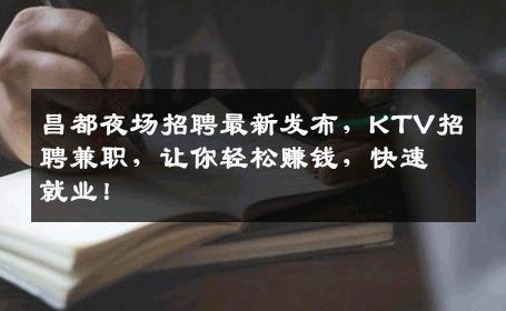 昌都夜场招聘最新发布，KTV招聘兼职，让你轻松赚钱，快速就业！