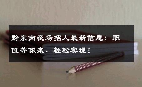 黔东南夜场招人最新信息：职位等你来，轻松实现！