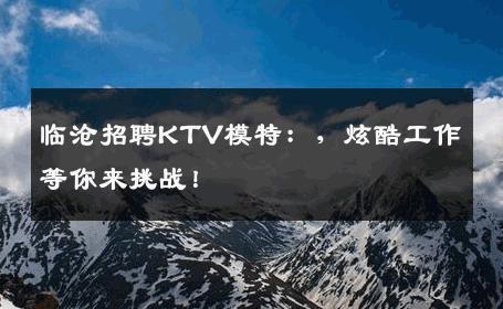 临沧招聘KTV模特：，炫酷工作等你来挑战！