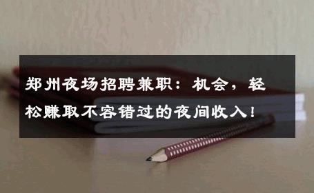 郑州夜场招聘兼职：机会，轻松赚取不容错过的夜间收入！