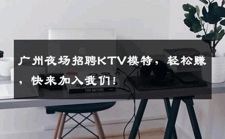 广州夜场招聘KTV模特，轻松赚，快来加入我们！