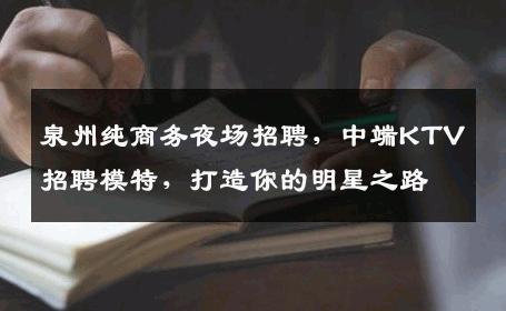 泉州纯商务夜场招聘，中端KTV招聘模特，打造你的明星之路
