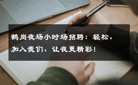 鹤岗夜场小时场招聘：轻松，加入我们，让夜更精彩！