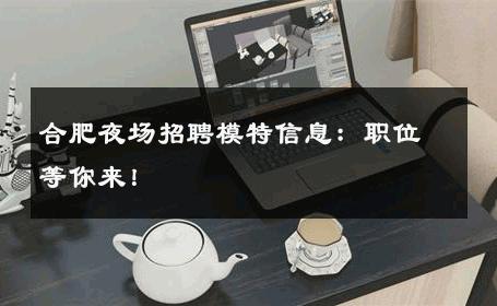 合肥夜场招聘模特信息：职位等你来！