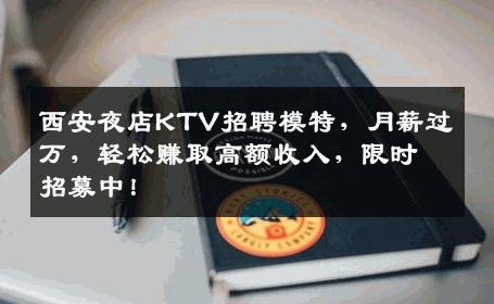 西安夜店KTV招聘模特，月薪过万，轻松赚取高额收入，限时招募中！