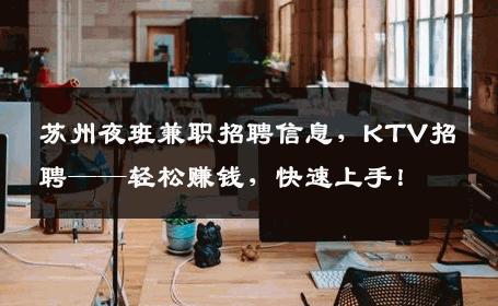 苏州夜班兼职招聘信息，KTV招聘——轻松赚钱，快速上手！