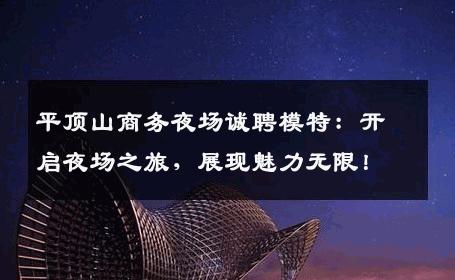 平顶山商务夜场诚聘模特：开启夜场之旅，展现魅力无限！