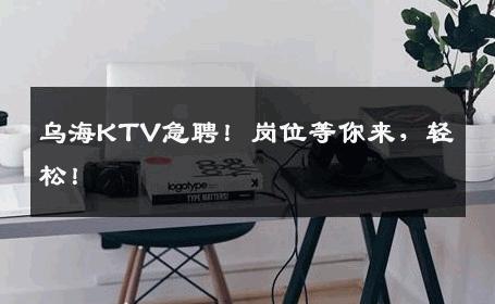 乌海KTV急聘！岗位等你来，轻松！