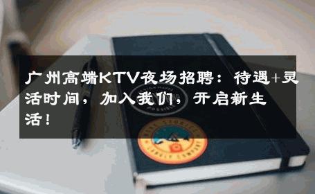广州高端KTV夜场招聘：待遇+灵活时间，加入我们，开启新生活！