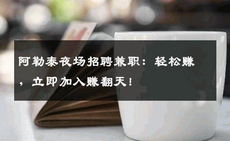 阿勒泰夜场招聘兼职：轻松赚，立即加入赚翻天！