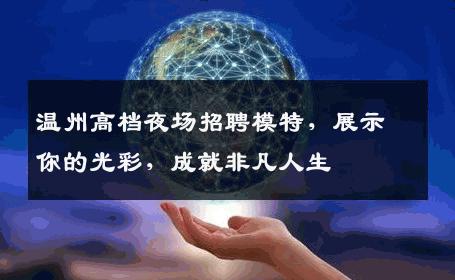 温州高档夜场招聘模特，展示你的光彩，成就非凡人生