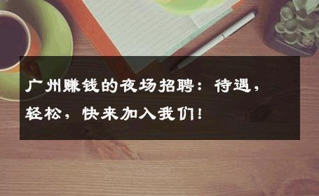 广州赚钱的夜场招聘：待遇，轻松，快来加入我们！