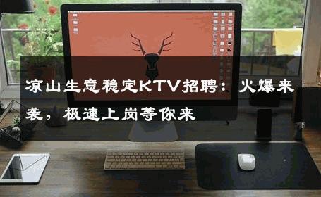 凉山生意稳定KTV招聘：火爆来袭，极速上岗等你来