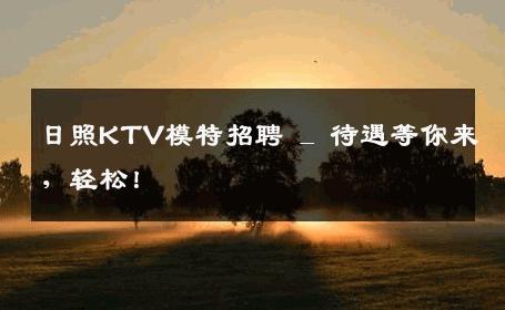 日照KTV模特招聘 _ 待遇等你来，轻松！