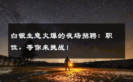 白银生意火爆的夜场招聘：职位，等你来挑战！