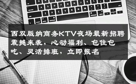 西双版纳商务KTV夜场最新招聘震撼来袭，心动福利、包住包吃、灵活排班，立即报名