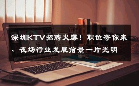 深圳KTV招聘火爆！职位等你来，夜场行业发展前景一片光明