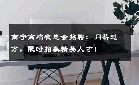 南宁高档夜总会招聘：月薪过万，限时招募精英人才！