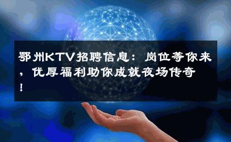 鄂州KTV招聘信息：岗位等你来，优厚福利助你成就夜场传奇！