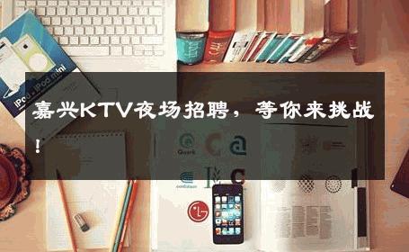 嘉兴KTV夜场招聘，等你来挑战！