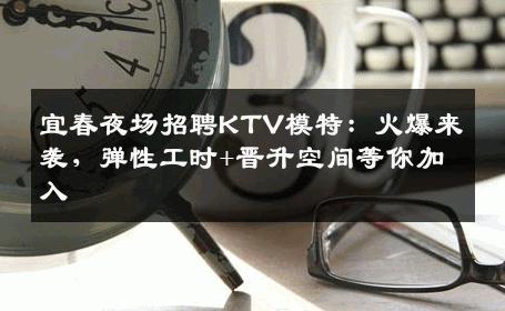 宜春夜场招聘KTV模特：火爆来袭，弹性工时+晋升空间等你加入