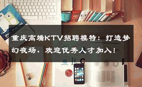 重庆高端KTV招聘模特：打造梦幻夜场，欢迎优秀人才加入！