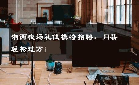 湘西夜场礼仪模特招聘，月薪轻松过万！