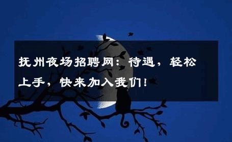 抚州夜场招聘网：待遇，轻松上手，快来加入我们！