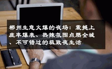 郴州生意火爆的夜场：震撼上座率爆表、热辣氛围点燃全城、不可错过的极致夜生活