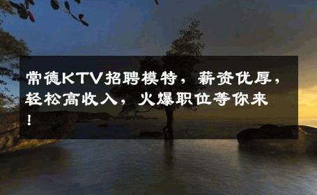 常德KTV招聘模特，薪资优厚，轻松高收入，火爆职位等你来！
