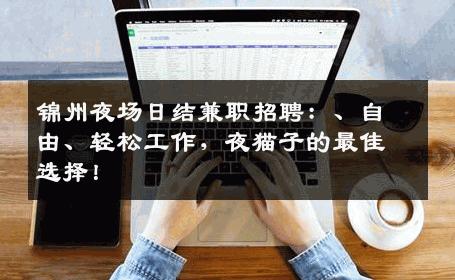 锦州夜场日结兼职招聘：、自由、轻松工作，夜猫子的最佳选择！