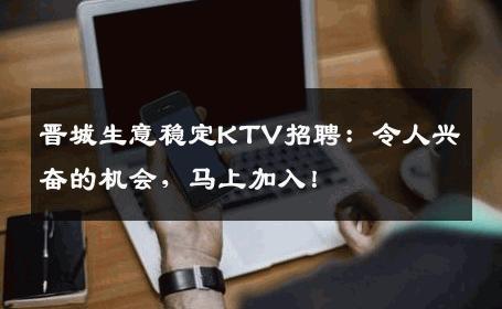 晋城生意稳定KTV招聘：令人兴奋的机会，马上加入！