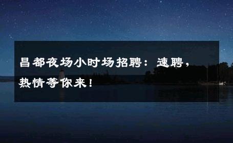 昌都夜场小时场招聘：速聘，热情等你来！