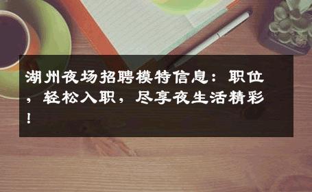 湖州夜场招聘模特信息：职位，轻松入职，尽享夜生活精彩！