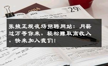 张掖正规夜场招聘网站：月薪过万等你来，轻松赚取高收入，快来加入我们！